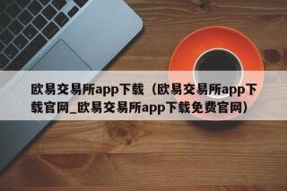 欧易交易所app下载 - 欧易交易所app下载官网_欧易交易所app下载免费官网